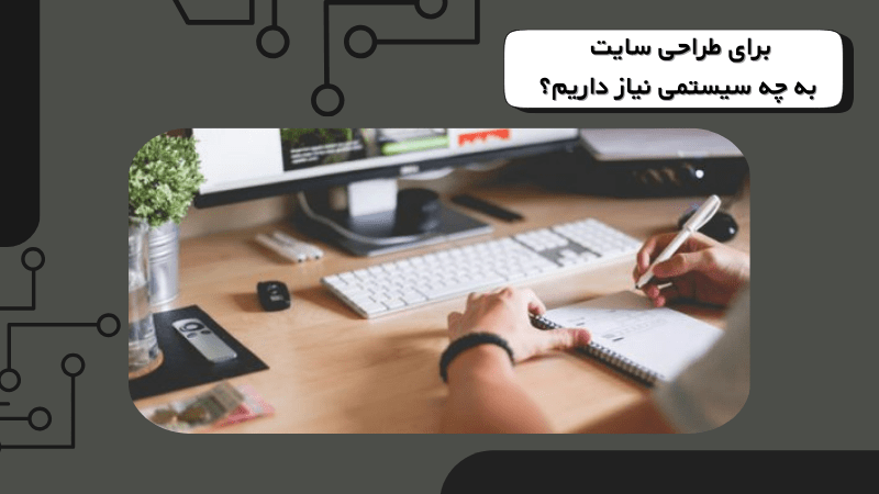 برای طراحی سایت به چه سیستمی نیاز داریم؟