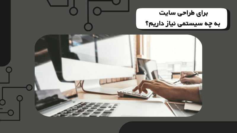 برای طراحی سایت به چه سیستمی نیاز داریم؟