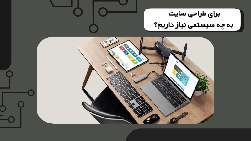 برای طراحی سایت به چه سیستمی نیاز داریم؟